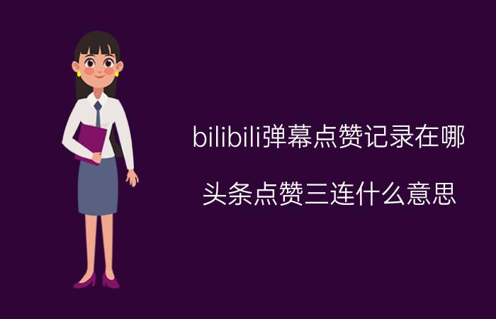 bilibili弹幕点赞记录在哪 头条点赞三连什么意思？